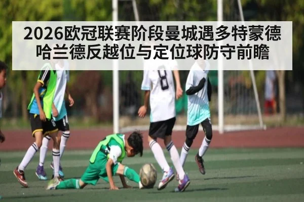 2026欧冠联赛阶段曼城遇多特蒙德 哈兰德反越位与定位球防守前瞻